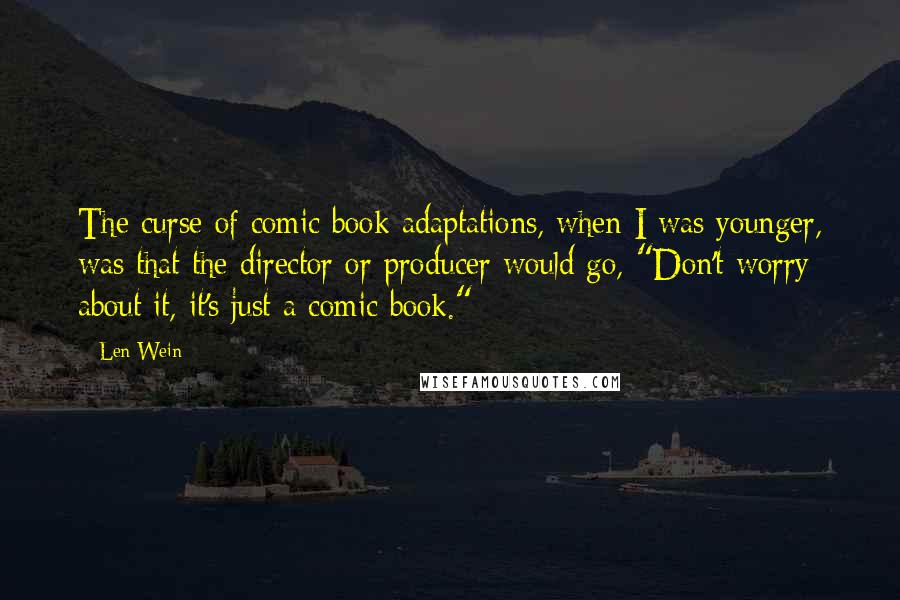 Len Wein quotes: The curse of comic book adaptations, when I was younger, was that the director or producer would go, "Don't worry about it, it's just a comic book." Len Wein quotes: The curse of comic book adaptations, when I was younger, was that the director or producer would go, "Don't worry about it, it's just a comic book."