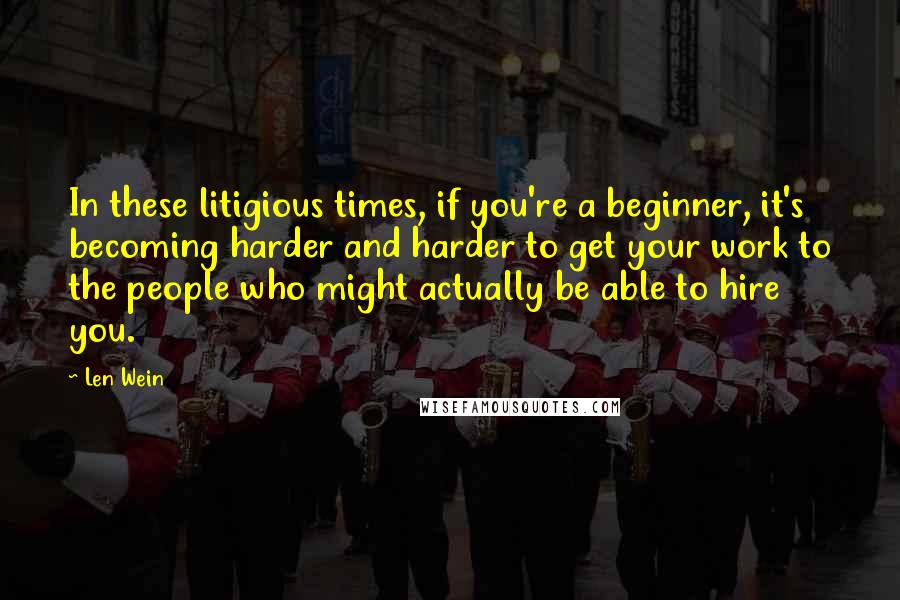 Len Wein quotes: In these litigious times, if you're a beginner, it's becoming harder and harder to get your work to the people who might actually be able to hire you.