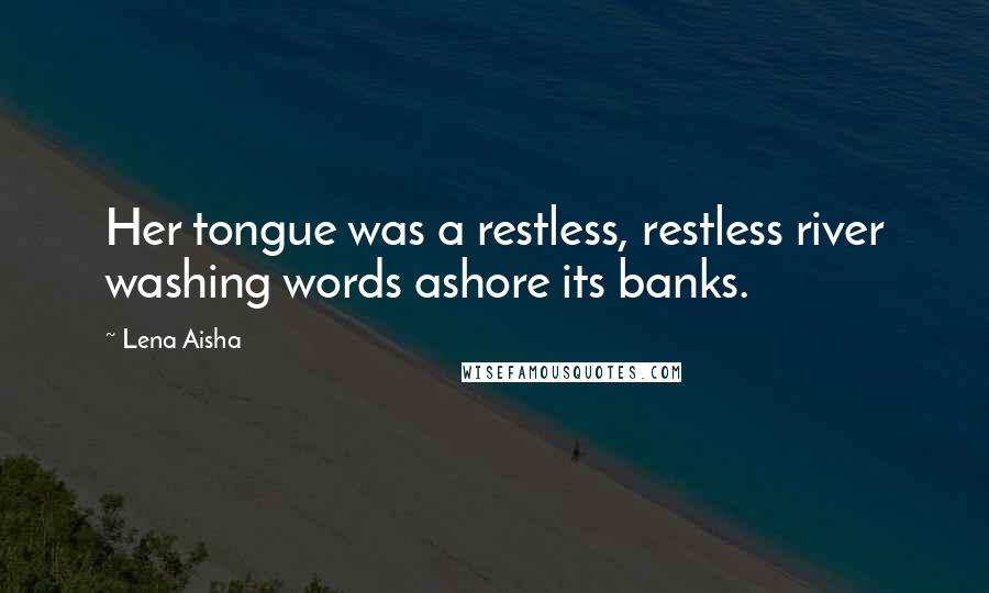 Lena Aisha quotes: Her tongue was a restless, restless river washing words ashore its banks.