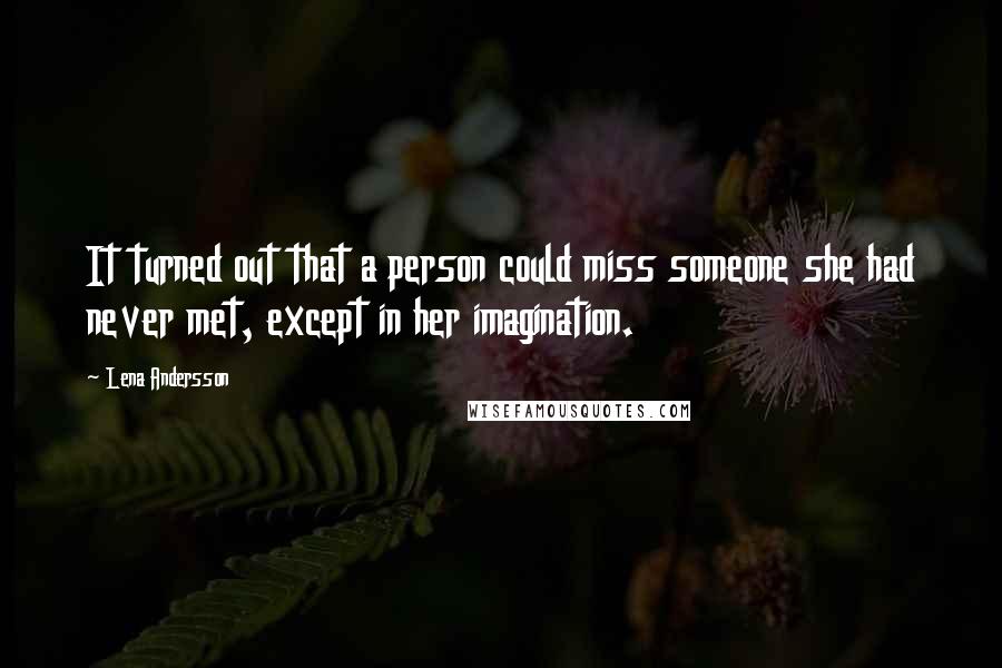 Lena Andersson quotes: It turned out that a person could miss someone she had never met, except in her imagination.