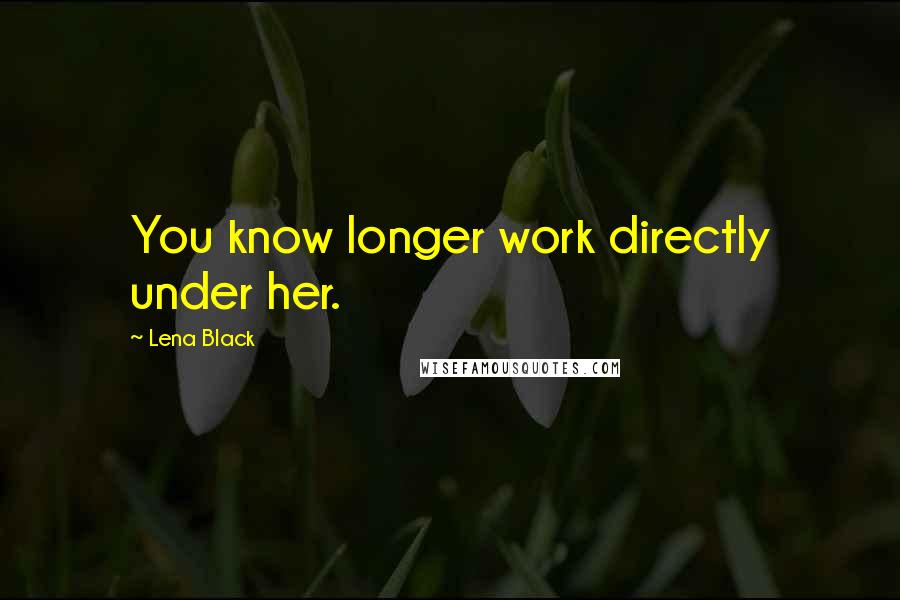 Lena Black quotes: You know longer work directly under her.