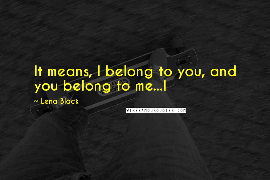 Lena Black quotes: It means, I belong to you, and you belong to me...I