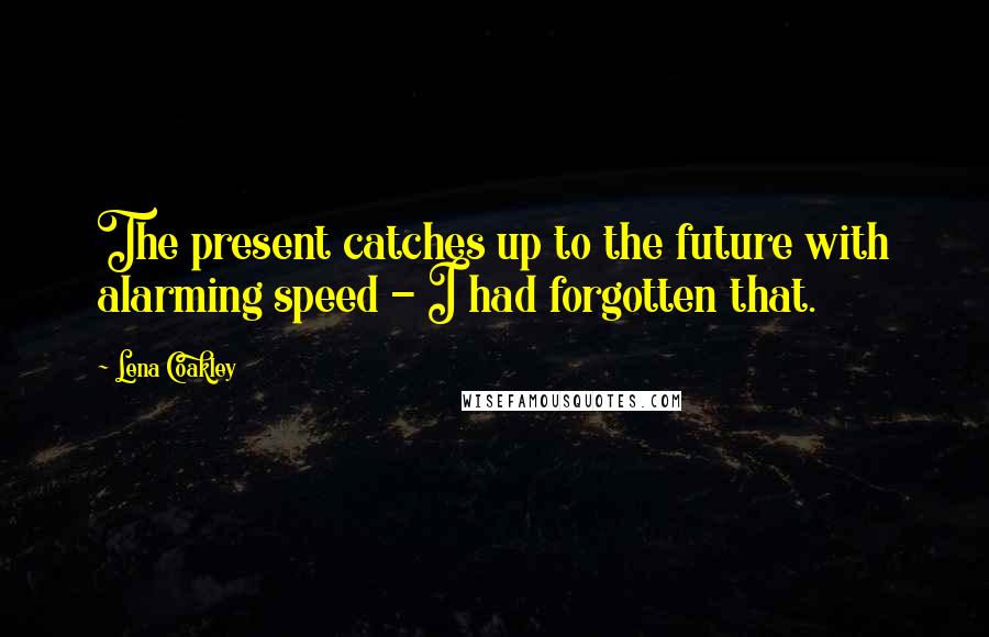 Lena Coakley quotes: The present catches up to the future with alarming speed - I had forgotten that.