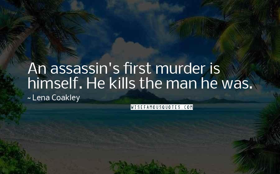 Lena Coakley quotes: An assassin's first murder is himself. He kills the man he was.