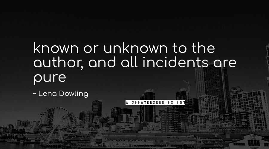 Lena Dowling quotes: known or unknown to the author, and all incidents are pure