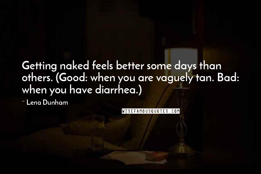 Lena Dunham quotes: Getting naked feels better some days than others. (Good: when you are vaguely tan. Bad: when you have diarrhea.)