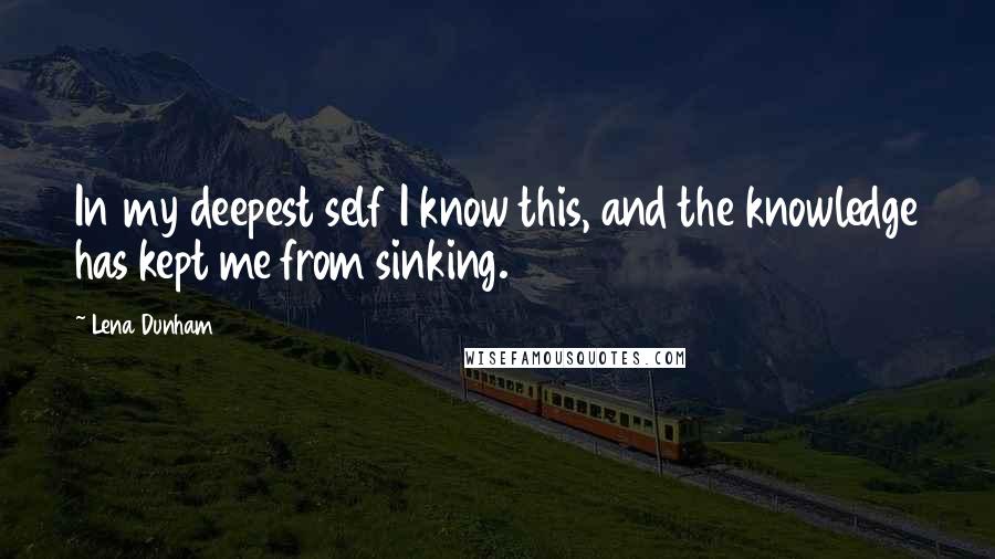 Lena Dunham quotes: In my deepest self I know this, and the knowledge has kept me from sinking.