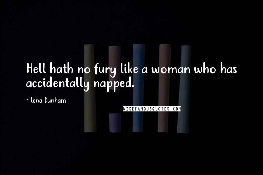 Lena Dunham quotes: Hell hath no fury like a woman who has accidentally napped.