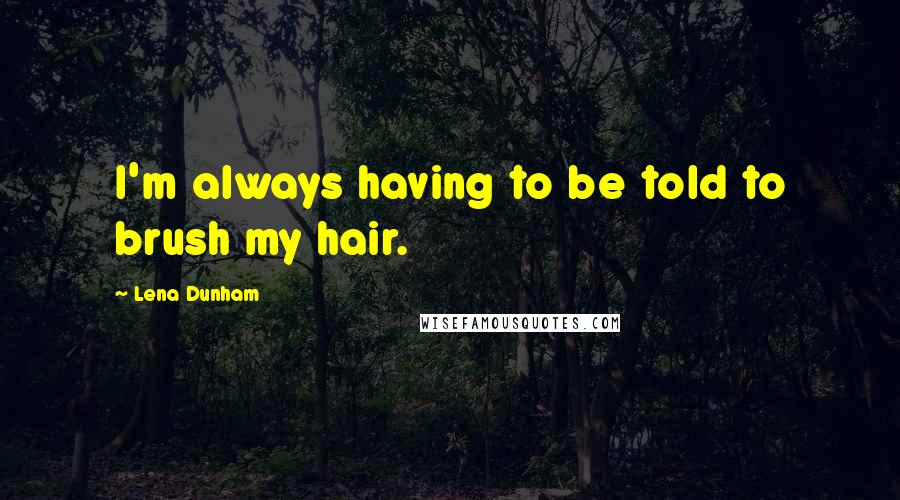 Lena Dunham quotes: I'm always having to be told to brush my hair.