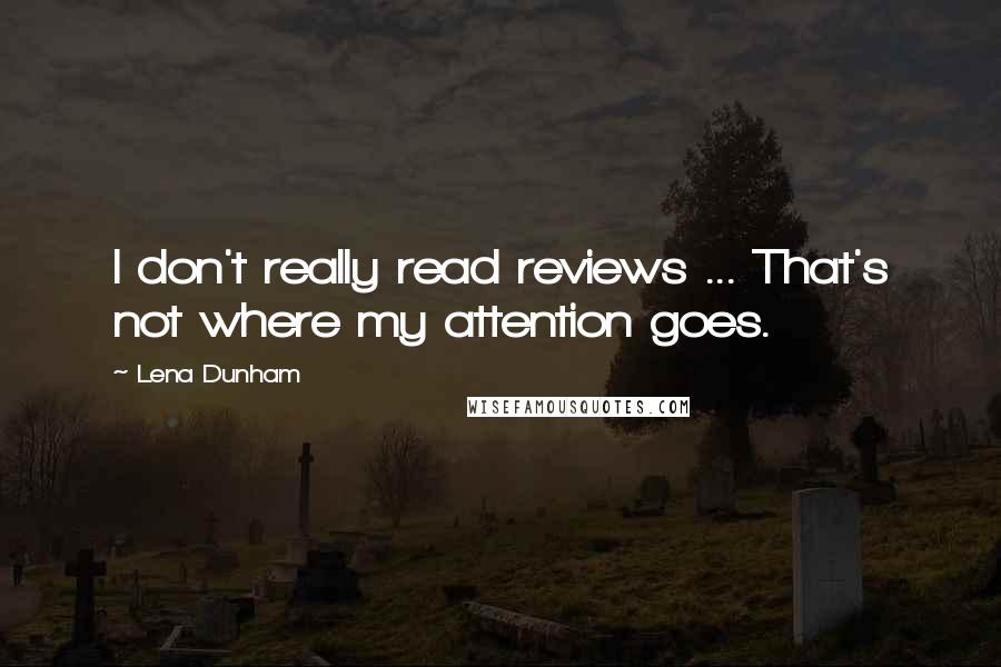 Lena Dunham quotes: I don't really read reviews ... That's not where my attention goes.