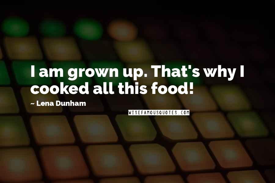 Lena Dunham quotes: I am grown up. That's why I cooked all this food!