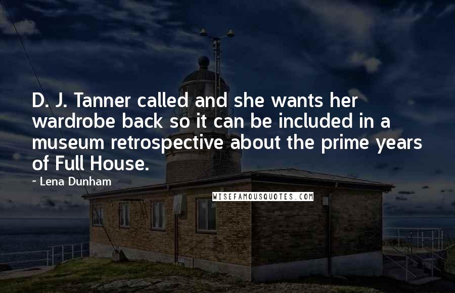 Lena Dunham quotes: D. J. Tanner called and she wants her wardrobe back so it can be included in a museum retrospective about the prime years of Full House.