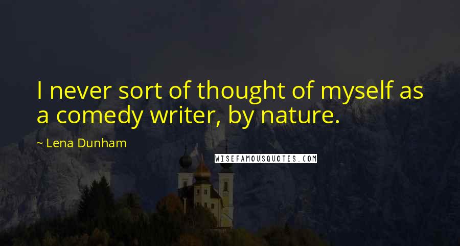 Lena Dunham quotes: I never sort of thought of myself as a comedy writer, by nature.
