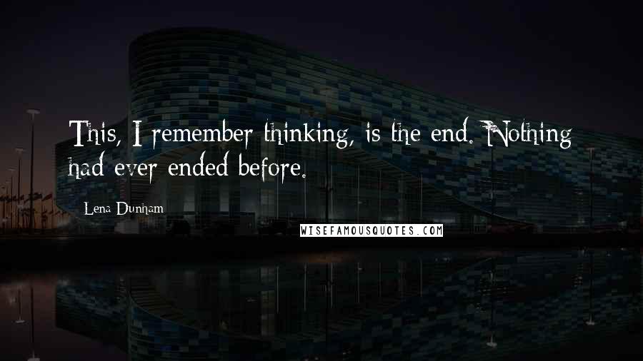 Lena Dunham quotes: This, I remember thinking, is the end. Nothing had ever ended before.