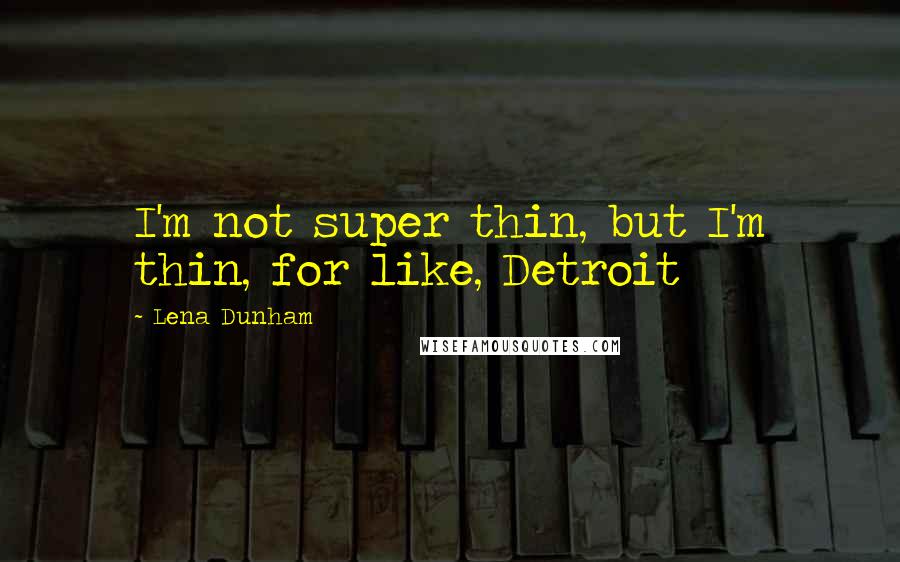 Lena Dunham quotes: I'm not super thin, but I'm thin, for like, Detroit
