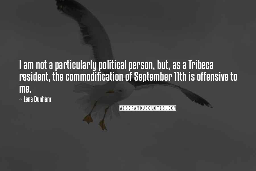 Lena Dunham quotes: I am not a particularly political person, but, as a Tribeca resident, the commodification of September 11th is offensive to me. Lena Dunham quotes: I am not a particularly political person, but, as a Tribeca resident, the commodification of September 11th is offensive to me.