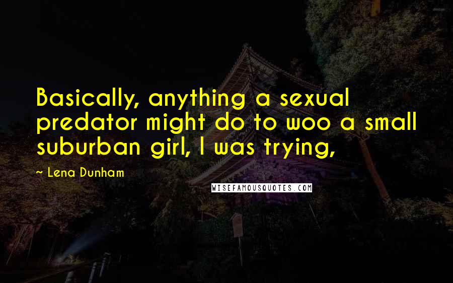 Lena Dunham quotes: Basically, anything a sexual predator might do to woo a small suburban girl, I was trying,