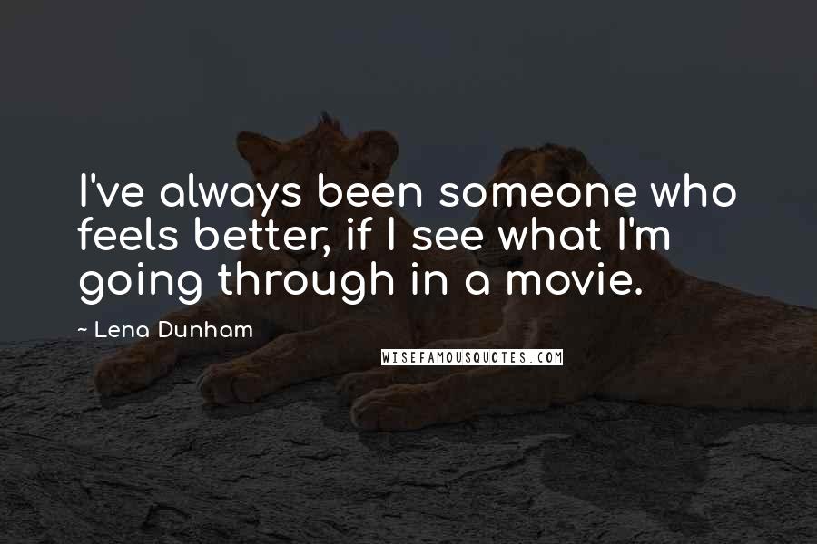 Lena Dunham quotes: I've always been someone who feels better, if I see what I'm going through in a movie.