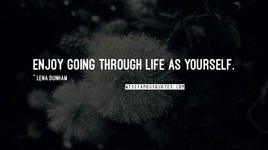 Lena Dunham quotes: Enjoy going through life as yourself.