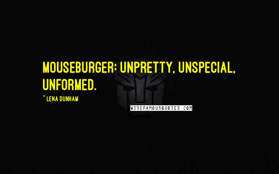 Lena Dunham quotes: Mouseburger: unpretty, unspecial, unformed.