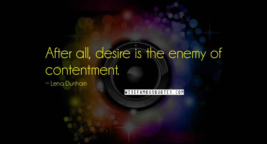 Lena Dunham quotes: After all, desire is the enemy of contentment.