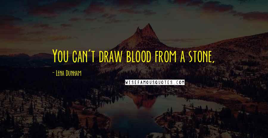 Lena Dunham quotes: You can't draw blood from a stone,