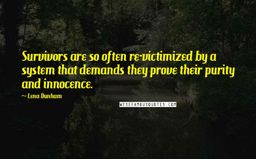 Lena Dunham quotes: Survivors are so often re-victimized by a system that demands they prove their purity and innocence.