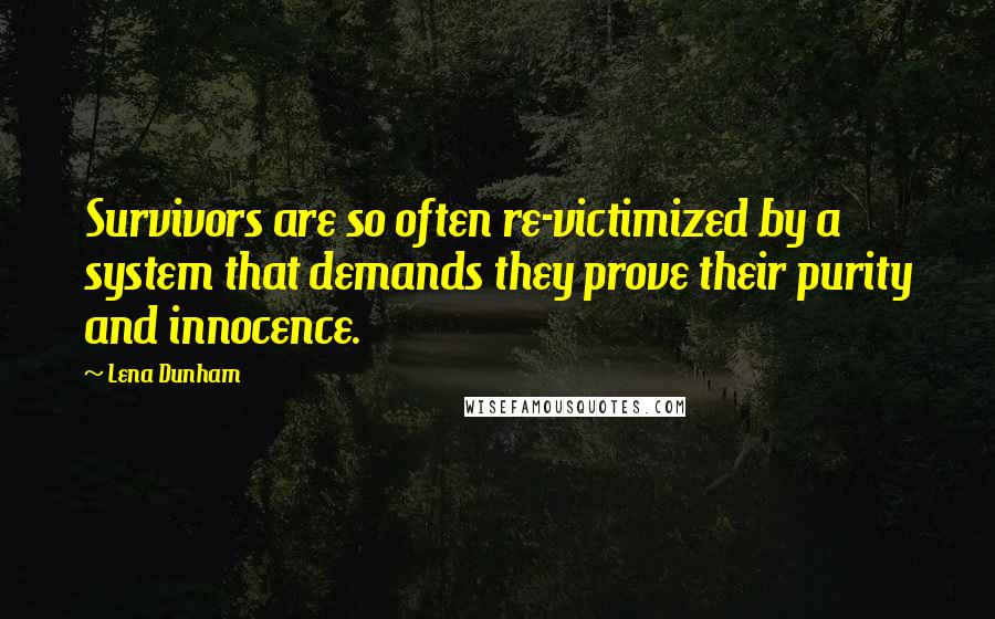 Lena Dunham quotes: Survivors are so often re-victimized by a system that demands they prove their purity and innocence. Lena Dunham quotes: Survivors are so often re-victimized by a system that demands they prove their purity and innocence.