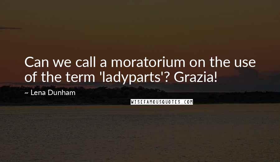 Lena Dunham quotes: Can we call a moratorium on the use of the term 'ladyparts'? Grazia!
