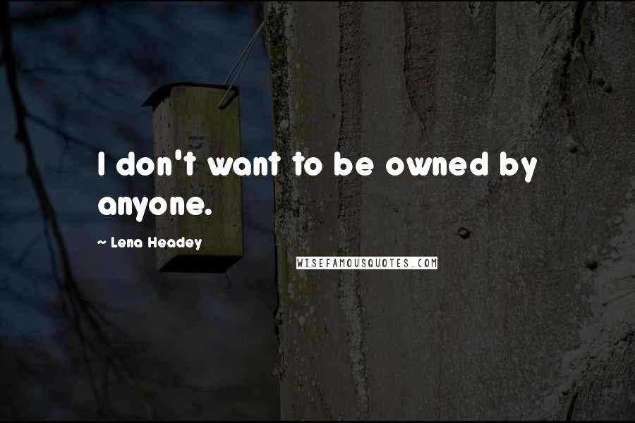 Lena Headey quotes: I don't want to be owned by anyone.
