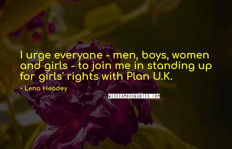 Lena Headey quotes: I urge everyone - men, boys, women and girls - to join me in standing up for girls' rights with Plan U.K.
