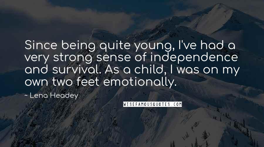 Lena Headey quotes: Since being quite young, I've had a very strong sense of independence and survival. As a child, I was on my own two feet emotionally.