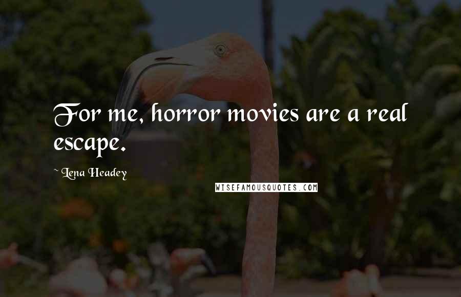 Lena Headey quotes: For me, horror movies are a real escape.