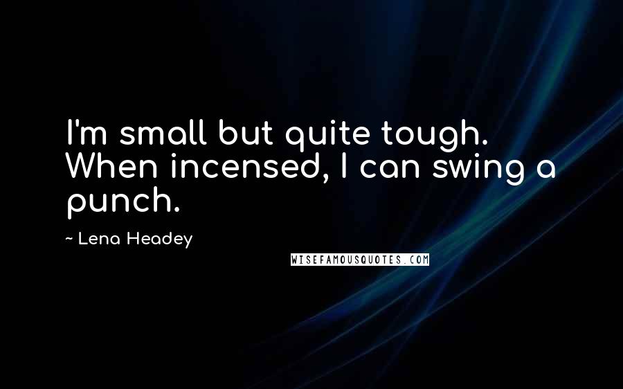 Lena Headey quotes: I'm small but quite tough. When incensed, I can swing a punch.