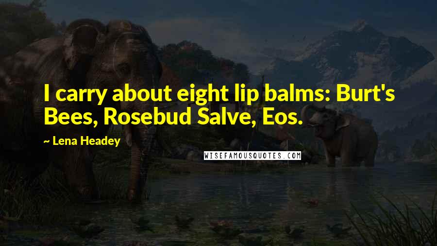 Lena Headey quotes: I carry about eight lip balms: Burt's Bees, Rosebud Salve, Eos.