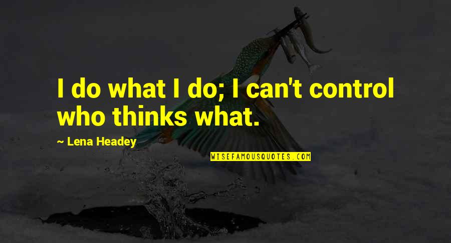 Lena Headey Quotes By Lena Headey: I do what I do; I can't control