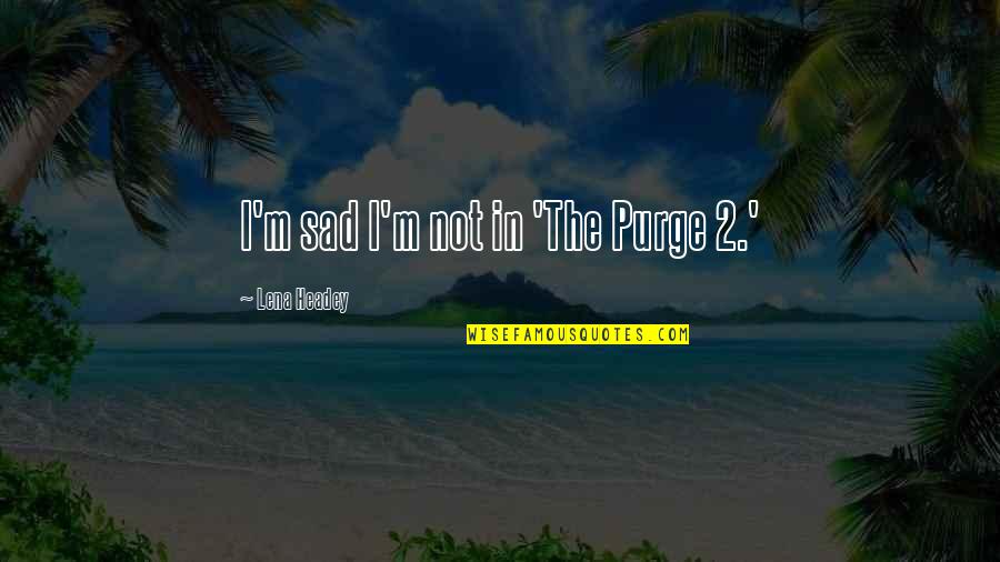 Lena Headey Quotes By Lena Headey: I'm sad I'm not in 'The Purge 2.'