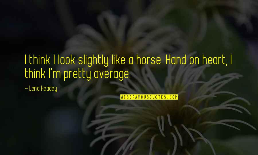 Lena Headey Quotes By Lena Headey: I think I look slightly like a horse.