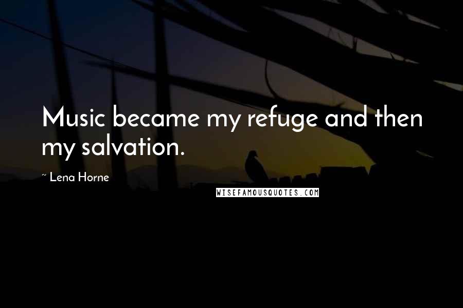 Lena Horne quotes: Music became my refuge and then my salvation.