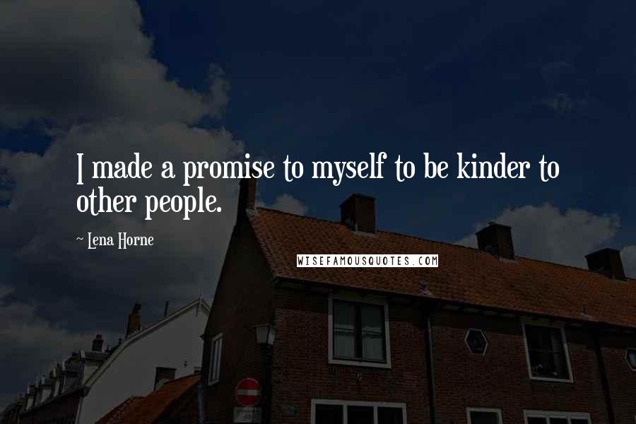 Lena Horne quotes: I made a promise to myself to be kinder to other people.