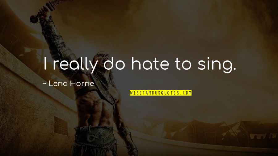 Lena Horne Quotes By Lena Horne: I really do hate to sing.