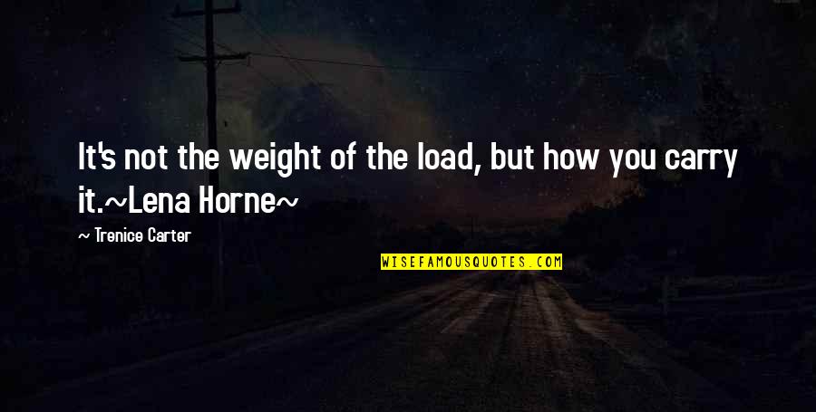 Lena Horne Quotes By Trenice Carter: It's not the weight of the load, but