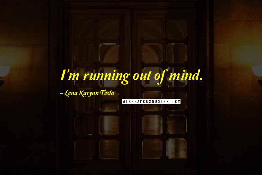 Lena Karynn Tesla quotes: I'm running out of mind.