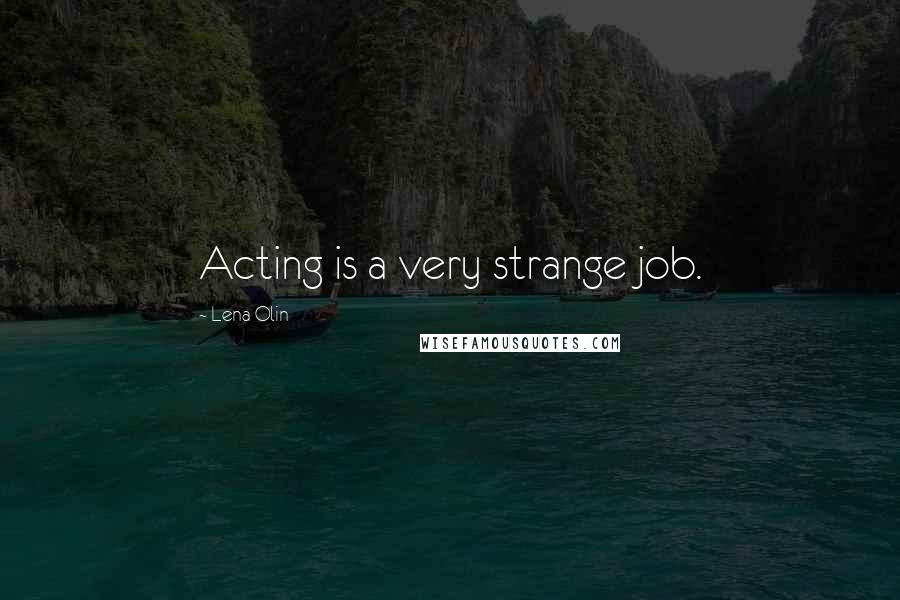 Lena Olin quotes: Acting is a very strange job.