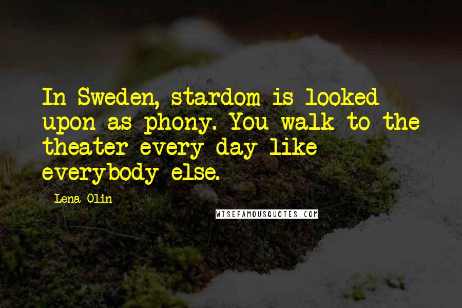 Lena Olin quotes: In Sweden, stardom is looked upon as phony. You walk to the theater every day like everybody else.