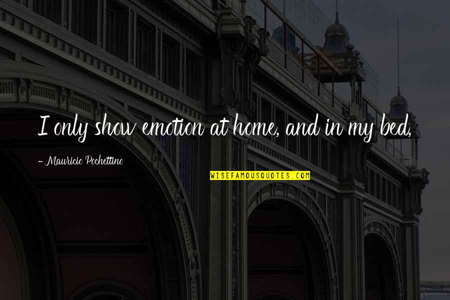 Lenaburg Author Quotes By Mauricio Pochettino: I only show emotion at home, and in Lenaburg Author Quotes By Mauricio Pochettino: I only show emotion at home, and in