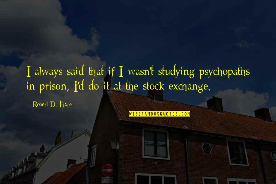 Lenaburg Author Quotes By Robert D. Hare: I always said that if I wasn't studying Lenaburg Author Quotes By Robert D. Hare: I always said that if I wasn't studying