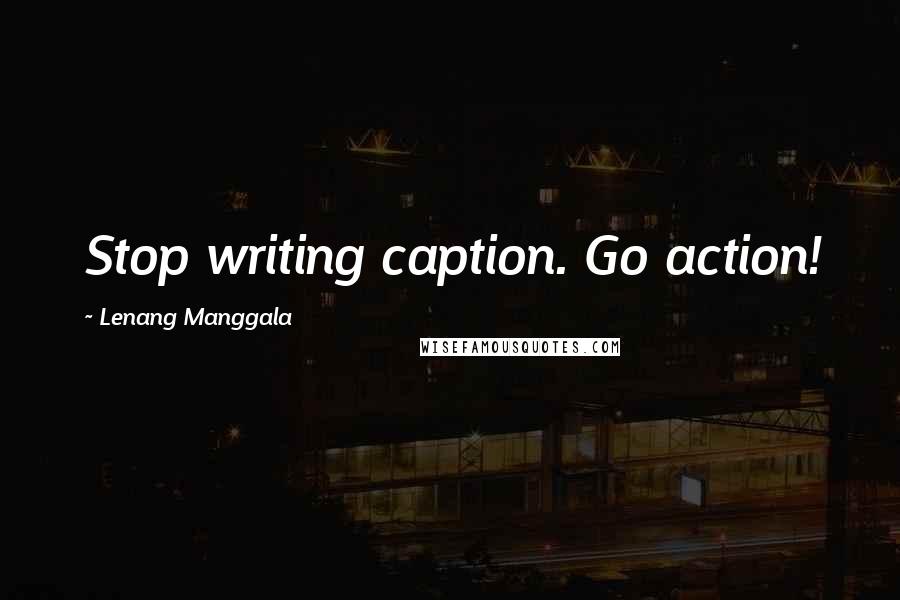 Lenang Manggala quotes: Stop writing caption. Go action!