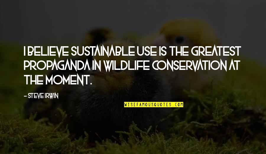 Lenape Indian Quotes By Steve Irwin: I believe sustainable use is the greatest propaganda