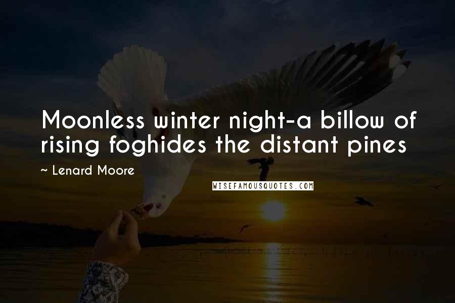 Lenard Moore quotes: Moonless winter night-a billow of rising foghides the distant pines